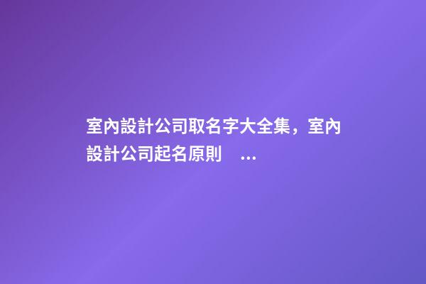 室內設計公司取名字大全集，室內設計公司起名原則？-第1張-公司起名-玄機派